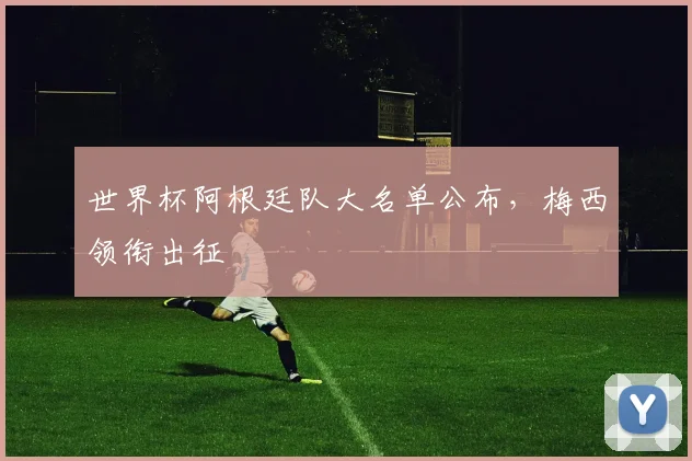 世界杯阿根廷队大名单公布，梅西领衔出征