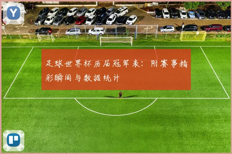 足球世界杯历届冠军表：附赛事精彩瞬间与数据统计