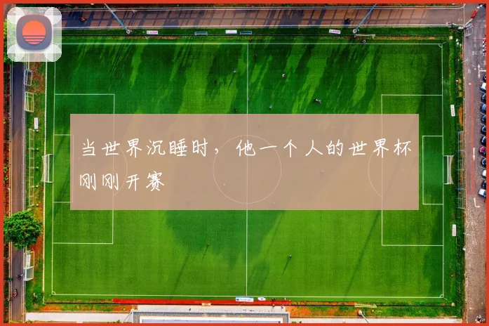 当世界沉睡时,他一个人的世界杯刚刚开赛