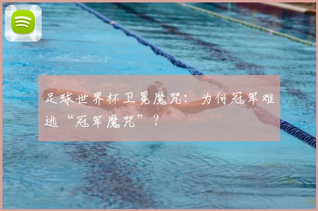 足球世界杯卫冕魔咒：为何冠军难逃“冠军魔咒”？