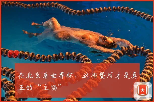 在北京看世界杯，这些餐厅才是真正的“主场”