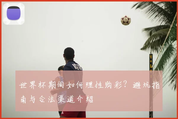 世界杯期间如何理性购彩？避坑指南与合法渠道介绍