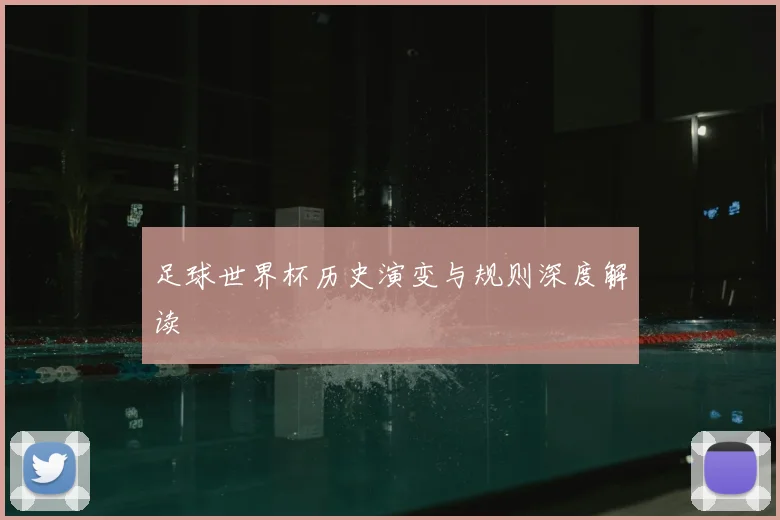 足球世界杯历史演变与规则深度解读