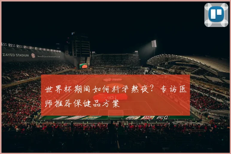世界杯期间如何科学熬夜？专访医师推荐保健品方案