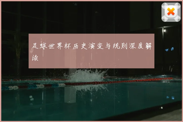 足球世界杯历史演变与规则深度解读