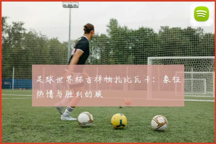 足球世界杯吉祥物扎比瓦卡：象征热情与胜利的狼