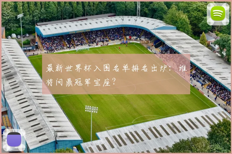 最新世界杯入围名单排名出炉：谁将问鼎冠军宝座？