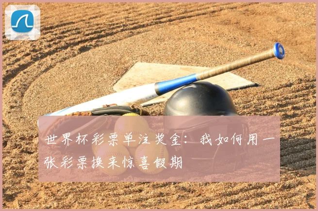 世界杯彩票单注奖金：我如何用一张彩票换来惊喜假期