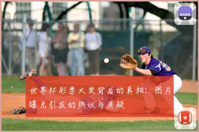 世界杯彩票大奖背后的真相:图片曝光引发的热议与质疑