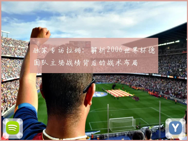独家专访拉姆：解析2006世界杯德国队主场战绩背后的战术布局