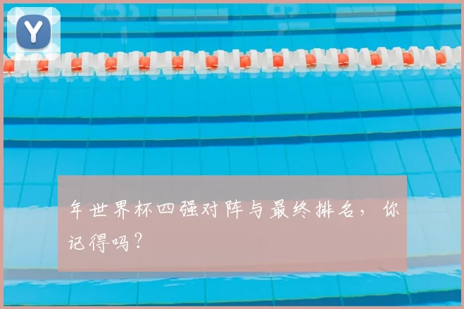 年世界杯四强对阵与最终排名,你记得吗?