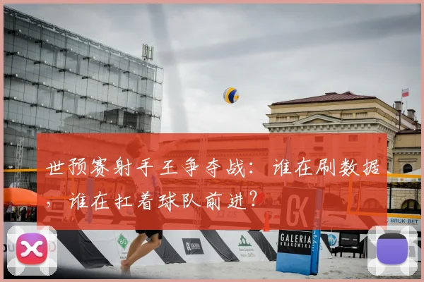 世预赛射手王争夺战：谁在刷数据，谁在扛着球队前进？