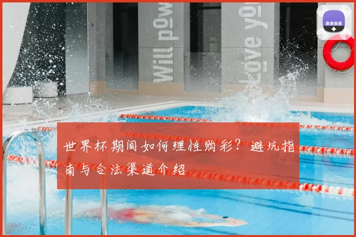 世界杯期间如何理性购彩?避坑指南与合法渠道介绍