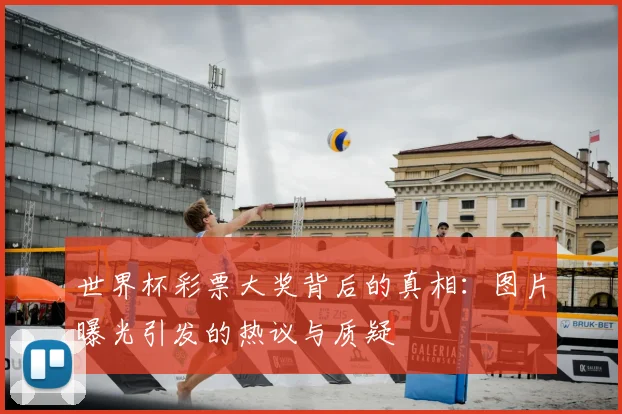 世界杯彩票大奖背后的真相:图片曝光引发的热议与质疑